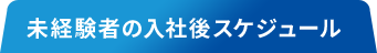 未経験者の入社後のスケジュール